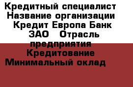 Кредитный специалист › Название организации ­ Кредит Европа Банк, ЗАО › Отрасль предприятия ­ Кредитование › Минимальный оклад ­ 30 000 - Все города Работа » Вакансии   . Адыгея респ.,Адыгейск г.